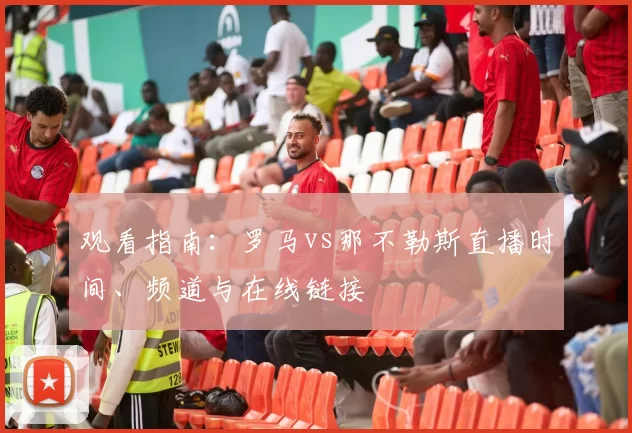 观看指南：罗马vs那不勒斯直播时间、频道与在线链接