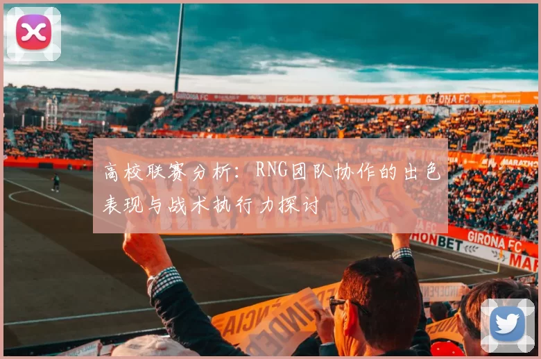 高校联赛分析：RNG团队协作的出色表现与战术执行力探讨