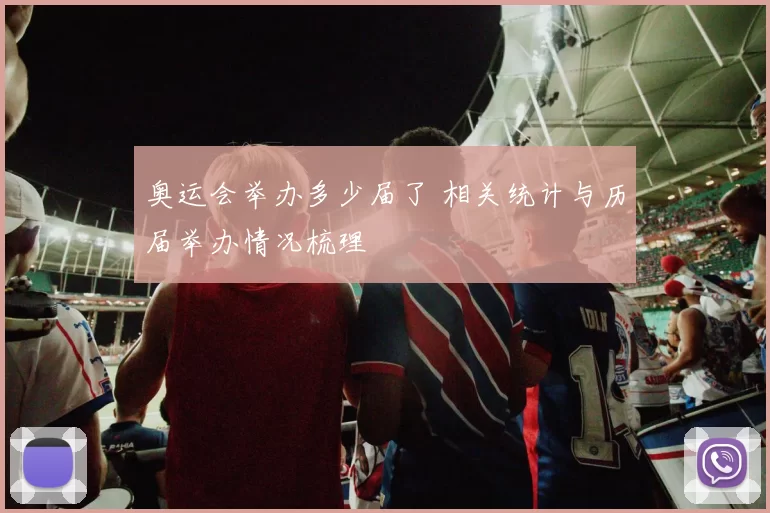 奥运会举办多少届了 相关统计与历届举办情况梳理