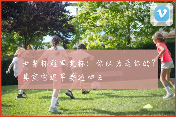 世界杯冠军奖杯：你以为是你的？其实它迟早要还回去