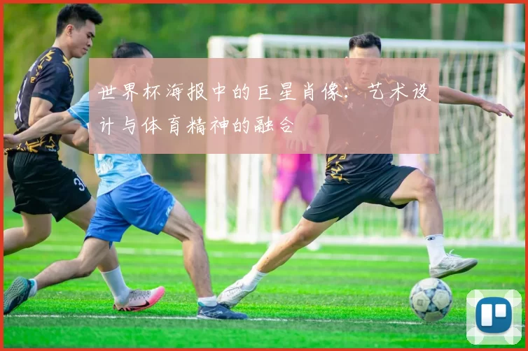 世界杯海报中的巨星肖像:艺术设计与体育精神的融合