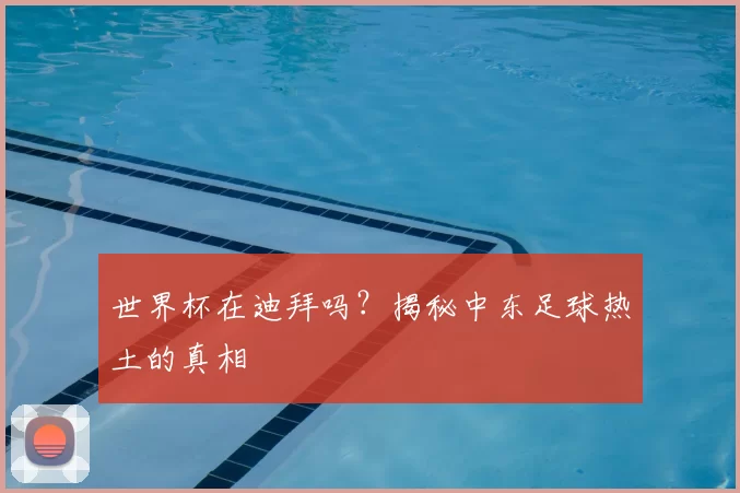 世界杯在迪拜吗?揭秘中东足球热土的真相