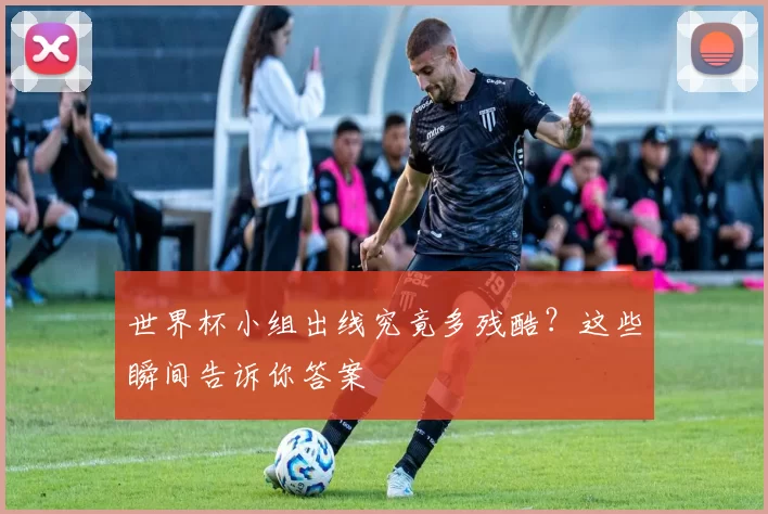 世界杯小组出线究竟多残酷?这些瞬间告诉你答案