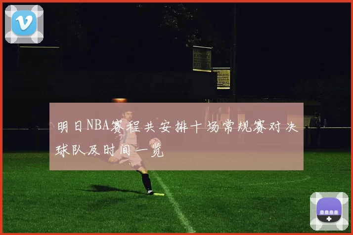 明日NBA赛程共安排十场常规赛对决球队及时间一览