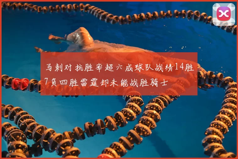 马刺对抗胜率超六成球队战绩14胜7负四胜雷霆却未能战胜骑士