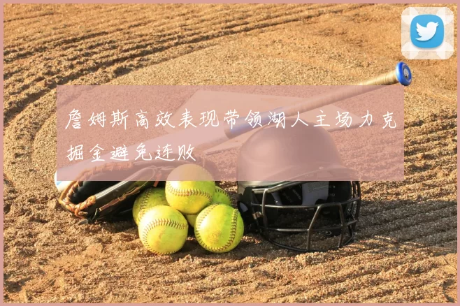 詹姆斯高效表现带领湖人主场力克掘金避免连败