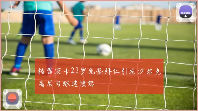 格雷茨卡23岁免签拜仁引发沙尔克高层与球迷愤怒