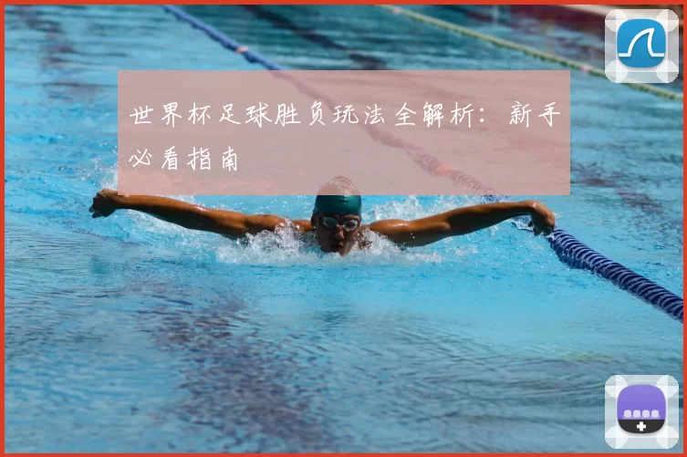 世界杯足球胜负玩法全解析:新手必看指南