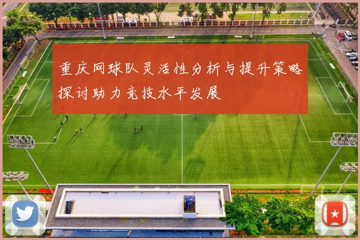 重庆网球队灵活性分析与提升策略探讨助力竞技水平发展