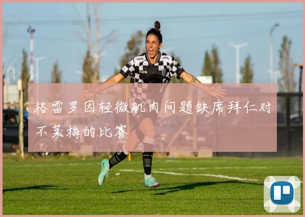 格雷罗因轻微肌肉问题缺席拜仁对不莱梅的比赛