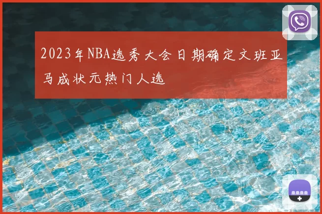 2023年NBA选秀大会日期确定文班亚马成状元热门人选