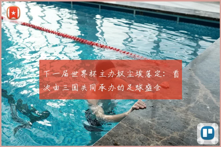 下一届世界杯主办权尘埃落定:首次由三国共同承办的足球盛会