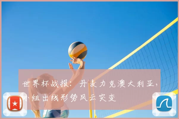 世界杯战报:丹麦力克澳大利亚,小组出线形势风云突变