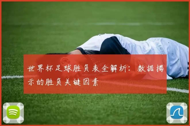 世界杯足球胜负表全解析：数据揭示的胜负关键因素