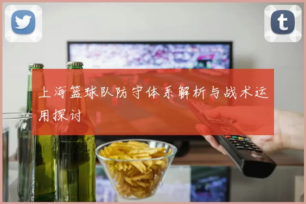 上海篮球队防守体系解析与战术运用探讨