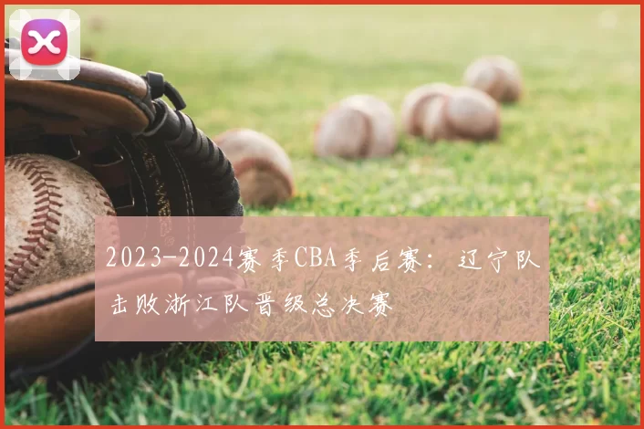 2023-2024赛季CBA季后赛：辽宁队击败浙江队晋级总决赛