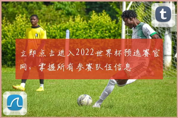 立即点击进入2022世界杯预选赛官网,掌握所有参赛队伍信息
