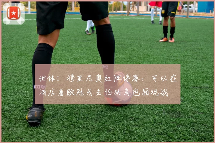 世体:穆里尼奥红牌停赛,可以在酒店看欧冠或去伯纳乌包厢观战