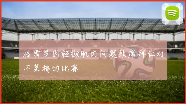 格雷罗因轻微肌肉问题缺席拜仁对不莱梅的比赛