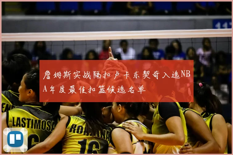 詹姆斯实战隔扣卢卡东契奇入选NBA年度最佳扣篮候选名单