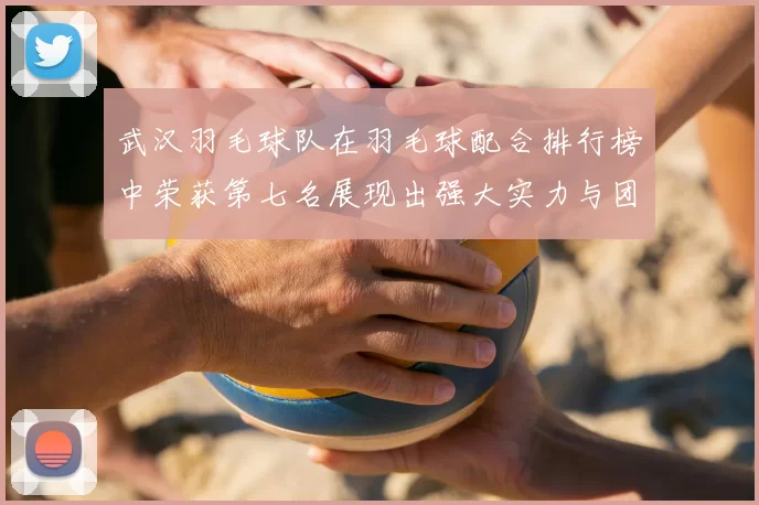 武汉羽毛球队在羽毛球配合排行榜中荣获第七名展现出强大实力与团队协作