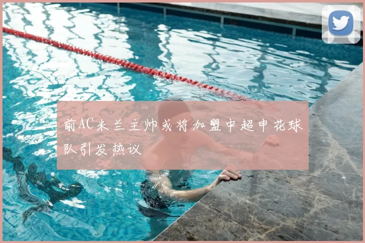 前AC米兰主帅或将加盟中超申花球队引发热议
