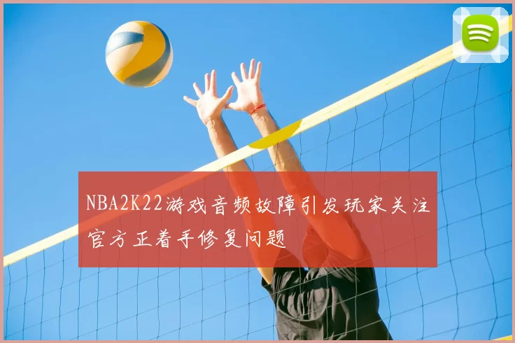 NBA2K22游戏音频故障引发玩家关注官方正着手修复问题