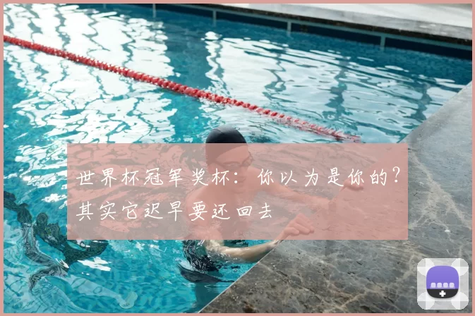 世界杯冠军奖杯:你以为是你的?其实它迟早要还回去