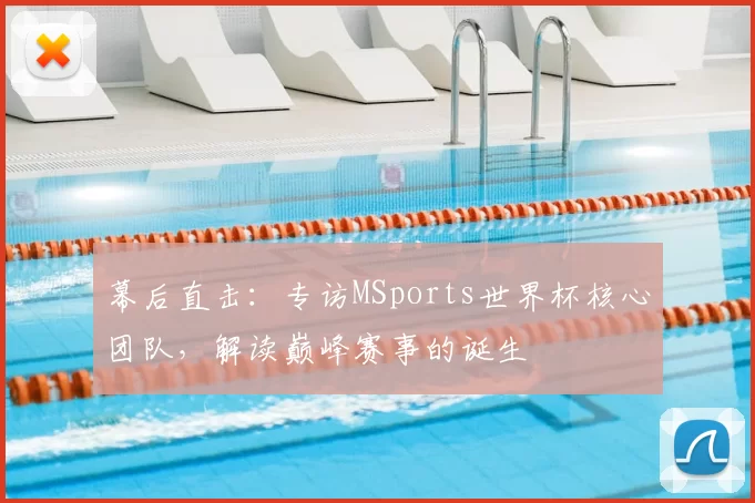幕后直击：专访MSports世界杯核心团队，解读巅峰赛事的诞生
