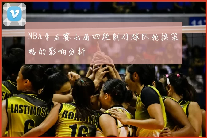 NBA季后赛七局四胜制对球队轮换策略的影响分析
