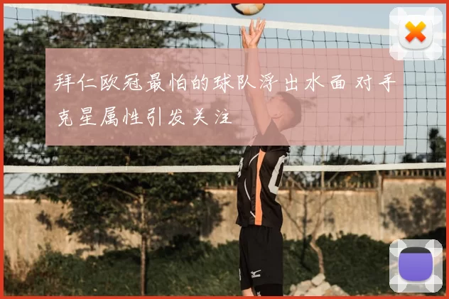 拜仁欧冠最怕的球队浮出水面 对手克星属性引发关注